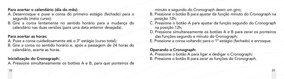 Puxe a coroa cuidadosamente até o 3º estágio (curso total); B. Gire a coroa no sentido horário e, após a passagem de 24 horas do calendário, acerte as horas. Inicialização do Cronograph: A.