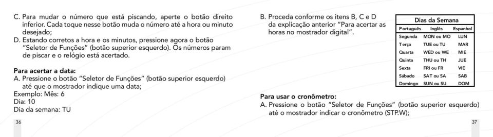 Pressione o botão Seletor de Funções (botão superior esquerdo) até que o mostrador indique uma data; Exemplo: Mês: 6 Dia: 10 Dia da semana: TU B.