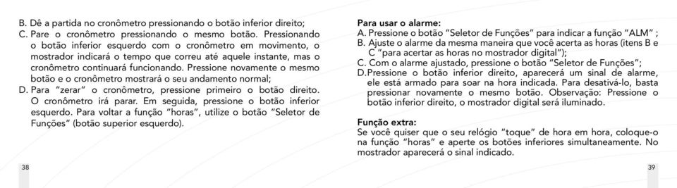 Pressione novamente o mesmo botão e o cronômetro mostrará o seu andamento normal; D. Para zerar o cronômetro, pressione primeiro o botão direito. O cronômetro irá parar.