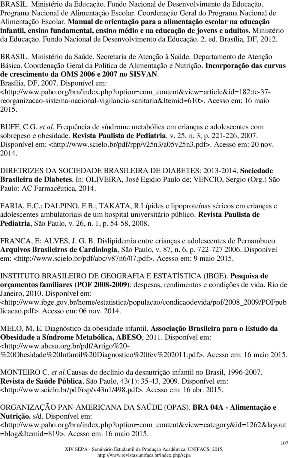 Fundo Nacional de Desenvolvimento da Educação. 2. ed. Brasília, DF, 2012. BRASIL. Ministério da Saúde. Secretaria de Atenção à Saúde. Departamento de Atenção Básica.