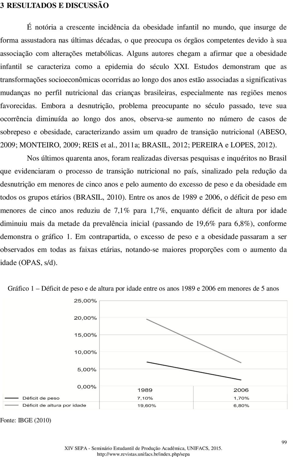 Estudos demonstram que as transformações socioeconômicas ocorridas ao longo dos anos estão associadas a significativas mudanças no perfil nutricional das crianças brasileiras, especialmente nas