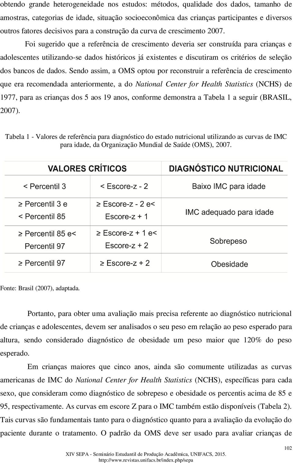 Foi sugerido que a referência de crescimento deveria ser construída para crianças e adolescentes utilizando-se dados históricos já existentes e discutiram os critérios de seleção dos bancos de dados.