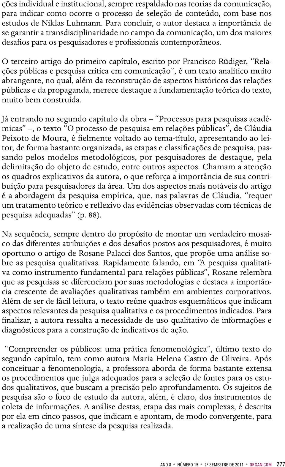 O terceiro artigo do primeiro capítulo, escrito por Francisco Rüdiger, Relações públicas e pesquisa crítica em comunicação, é um texto analítico muito abrangente, no qual, além da reconstrução de