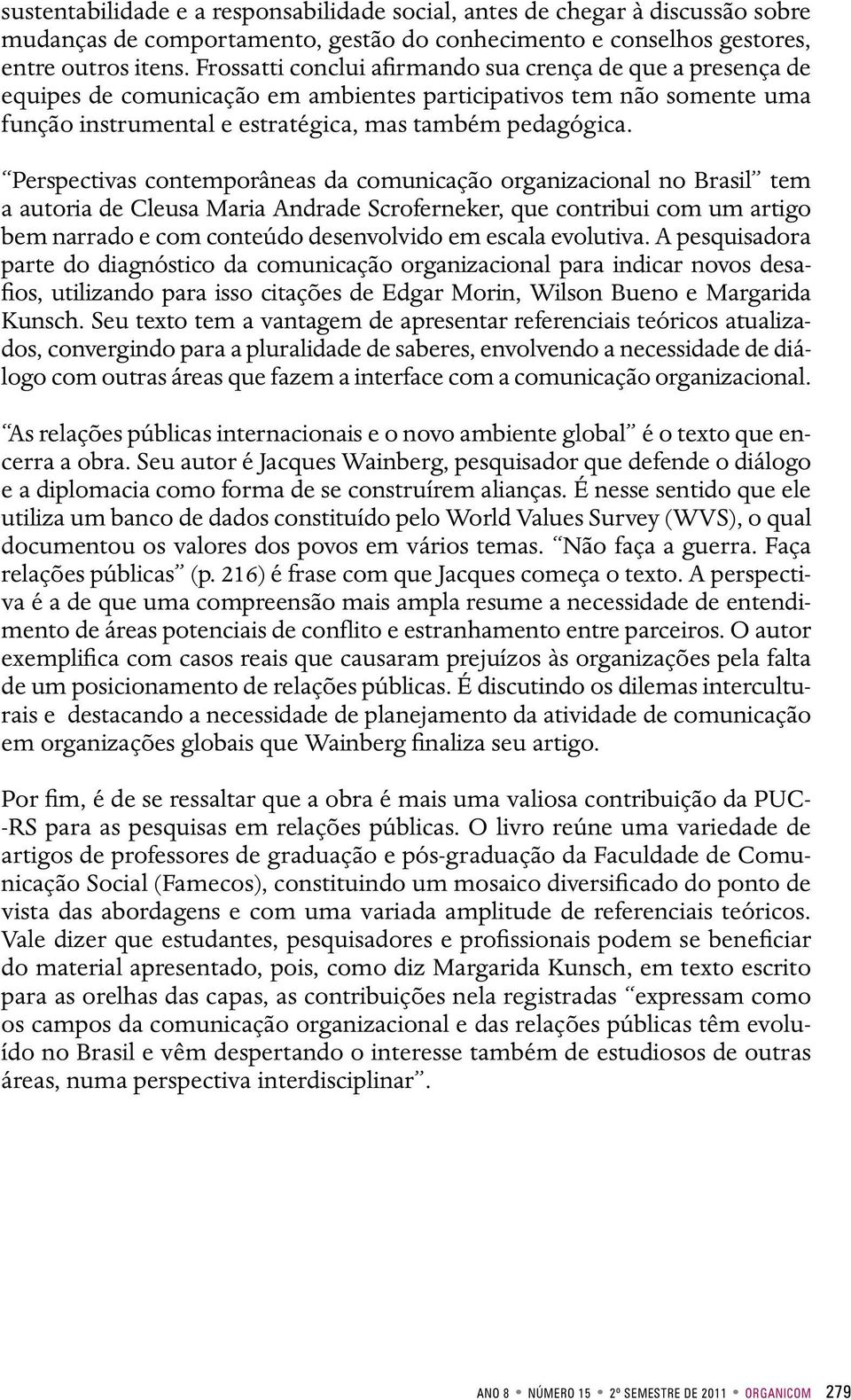 Perspectivas contemporâneas da comunicação organizacional no Brasil tem a autoria de Cleusa Maria Andrade Scroferneker, que contribui com um artigo bem narrado e com conteúdo desenvolvido em escala