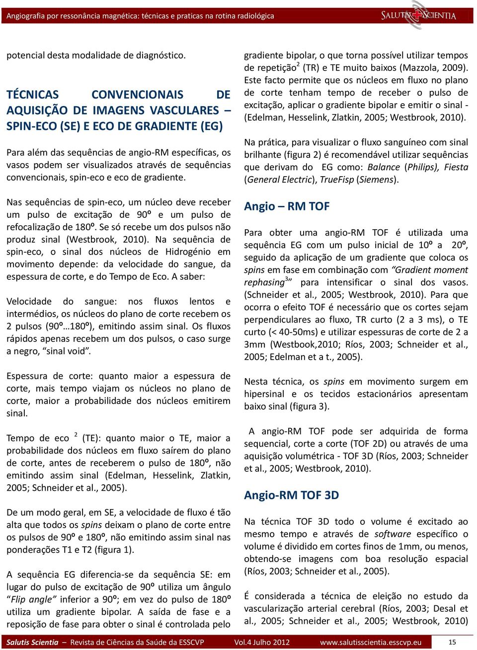 convencionais, spin-eco e eco de gradiente. Nas sequências de spin-eco, um núcleo deve receber um pulso de excitação de 90º e um pulso de refocalização de 180º.