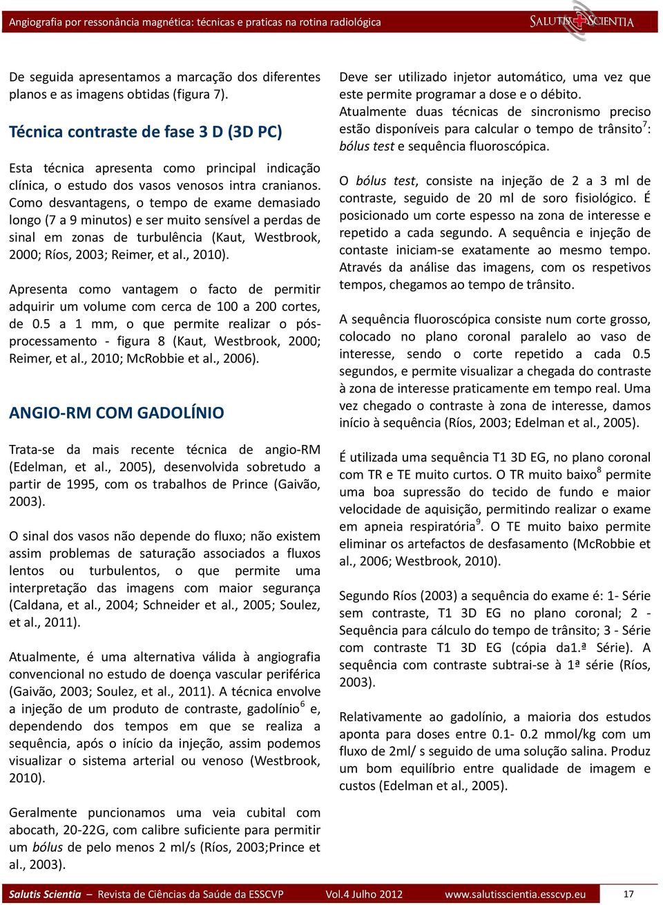 Como desvantagens, o tempo de exame demasiado longo (7 a 9 minutos) e ser muito sensível a perdas de sinal em zonas de turbulência (Kaut, Westbrook, 2000; Ríos, 2003; Reimer, et al., 2010).