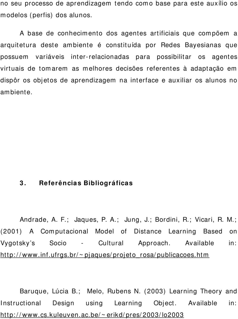 virtuais de tomarem as melhores decisões referentes à adaptação em dispôr os objetos de aprendizagem na interface e auxiliar os alunos no ambiente. 3. Referências Bibliográficas Andrade, A. F.