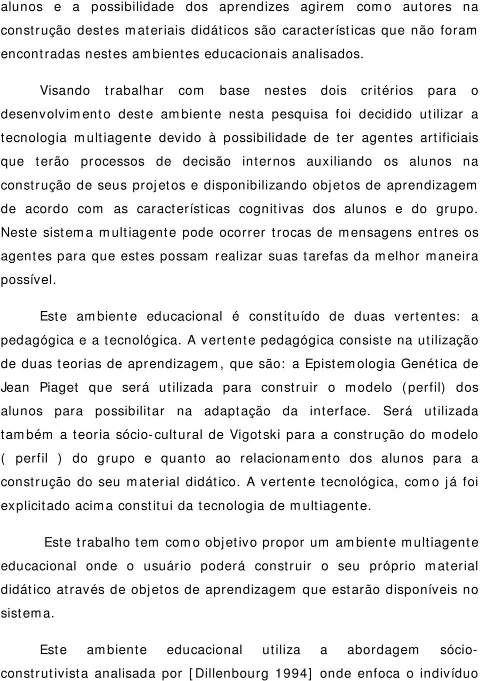 que terão processos de decisão internos auxiliando os alunos na construção de seus projetos e disponibilizando objetos de aprendizagem de acordo com as características cognitivas dos alunos e do