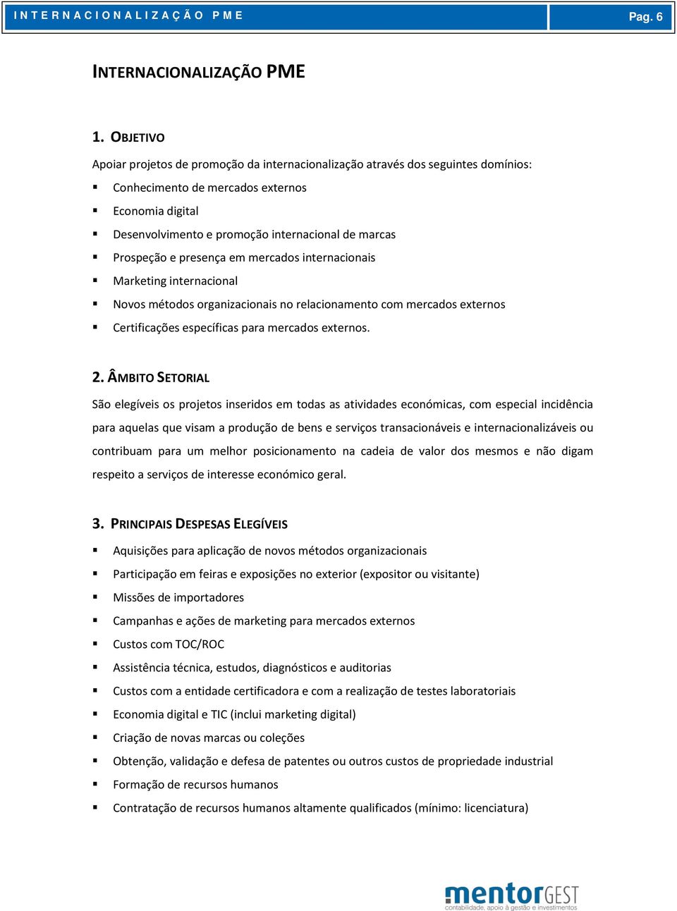 Prospeção e presença em mercados internacionais Marketing internacional Novos métodos organizacionais no relacionamento com mercados externos Certificações específicas para mercados externos. 2.