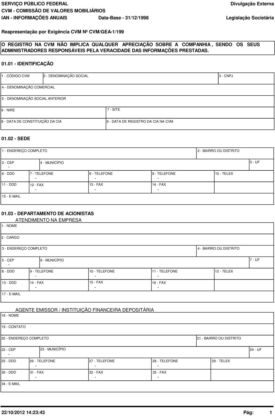 1 IDENTIFICAÇÃO 1 CÓDIGO CVM 2 DENOMINAÇÃO SOCIAL 3 CNPJ 4 DENOMINAÇÃO COMERCIAL 5 DENOMINAÇÃO SOCIAL ANTERIOR 6 NIRE 7 SITE 8 DATA DE CONSTITUIÇÃO DA CIA 9 DATA DE REGISTRO DA CIA NA CVM 1.