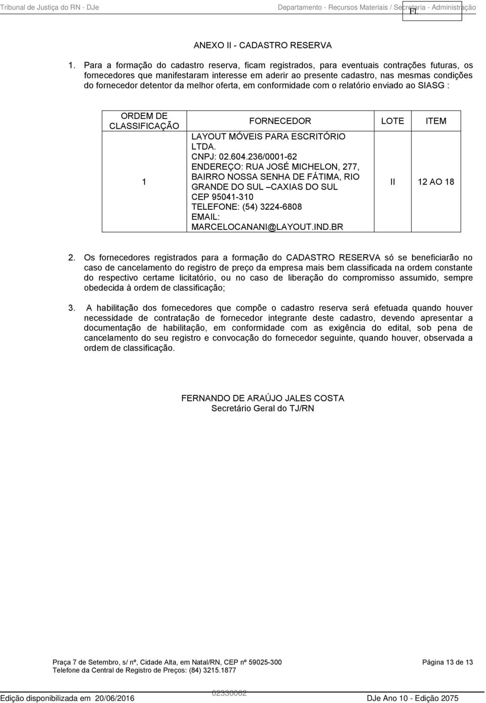 fornecedor detentor da melhor oferta, em conformidade com o relatório enviado ao SIASG : ORDEM DE CLASSIFICAÇÃO 1 FORNECEDOR LOTE ITEM LAYOUT MÓVEIS PARA ESCRITÓRIO LTDA. CNPJ: 02.604.