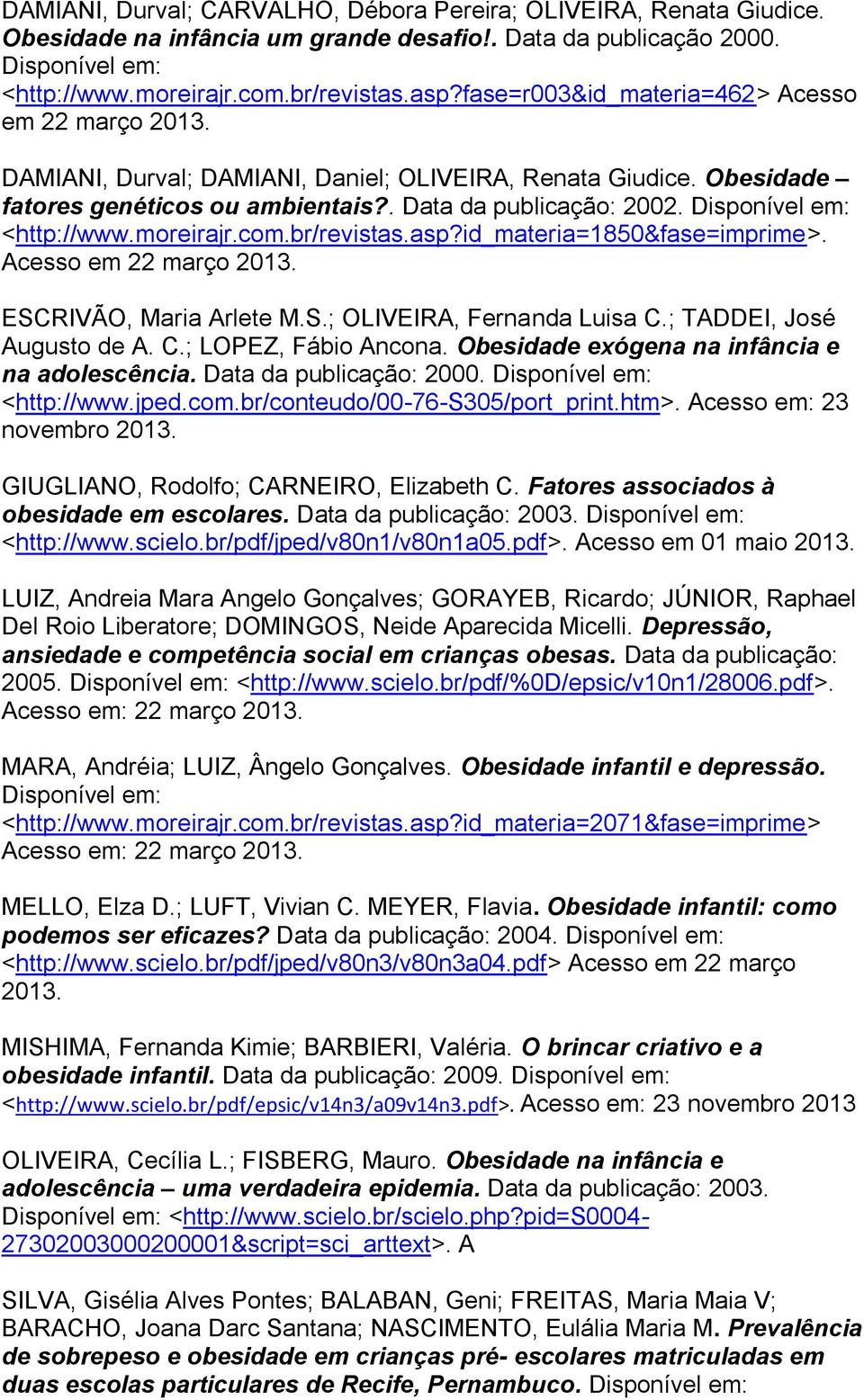 Disponível em: <http://www.moreirajr.com.br/revistas.asp?id_materia=1850&fase=imprime>. Acesso em 22 março 2013. ESCRIVÃO, Maria Arlete M.S.; OLIVEIRA, Fernanda Luisa C.; TADDEI, José Augusto de A. C.; LOPEZ, Fábio Ancona.