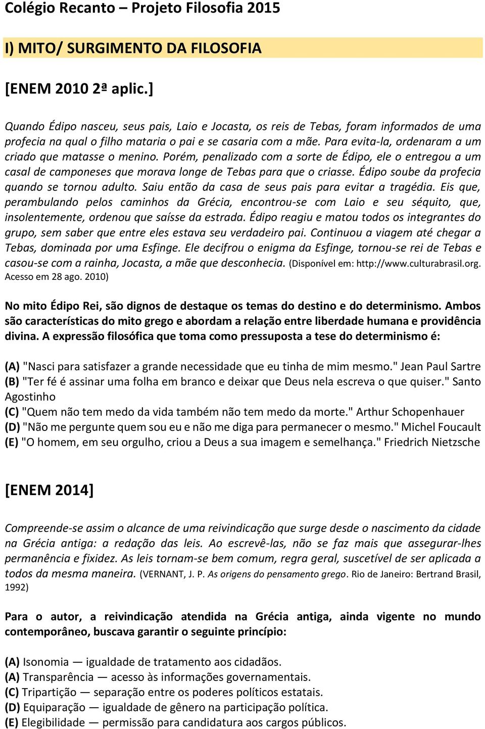 Para evita-la, ordenaram a um criado que matasse o menino. Porém, penalizado com a sorte de Édipo, ele o entregou a um casal de camponeses que morava longe de Tebas para que o criasse.