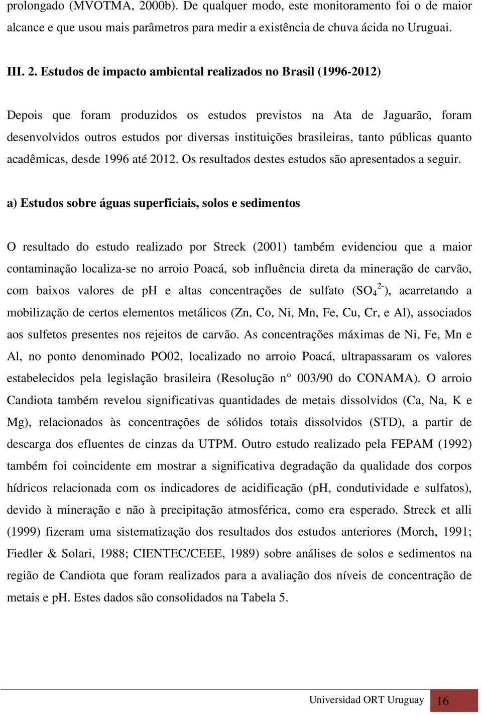 Estudos de impacto ambiental realizados no Brasil (1996-2012) Depois que foram produzidos os estudos previstos na Ata de Jaguarão, foram desenvolvidos outros estudos por diversas instituições