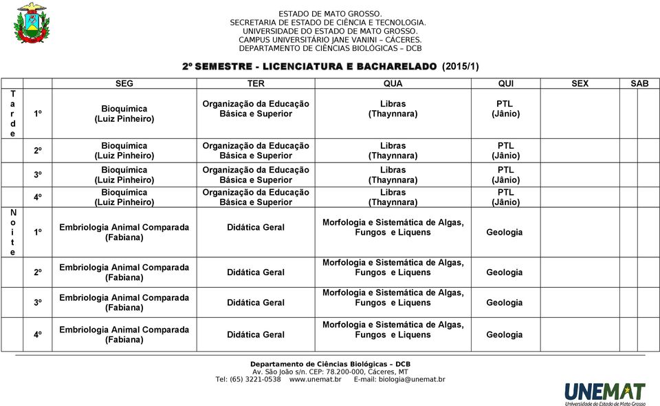 (Jânio) PTL (Jânio) 3 Bioquímica Organização da Educação Básica Suprior Libras (Thaynnara) PTL (Jânio) N o i t 4 1 2 Bioquímica Embriologia (Fabiana) Embriologia (Fabiana) Organização da