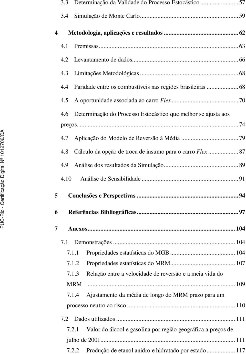 6 Determinação do Processo Estocástico que melhor se ajusta aos preços... 74 4.7 Aplicação do Modelo de Reversão à Média... 79 4.8 Cálculo da opção de troca de insumo para o carro Flex... 87 4.