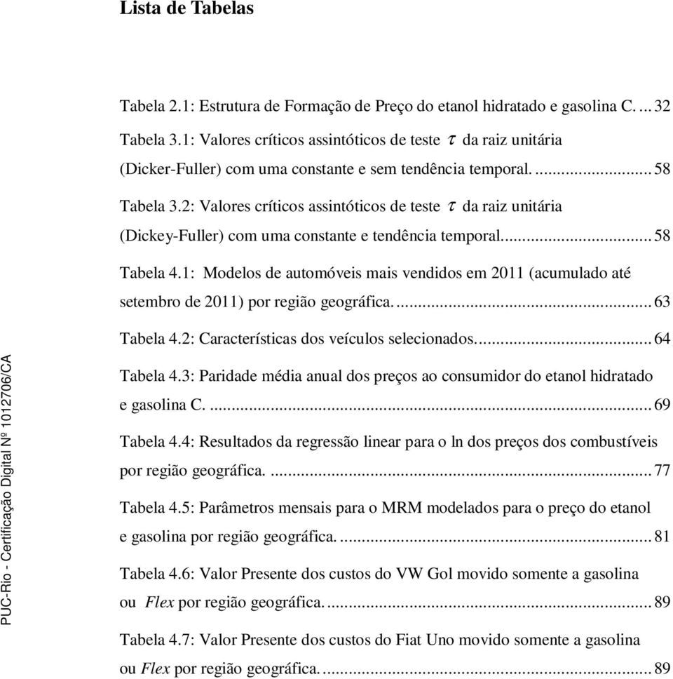 2: Valores críticos assintóticos de teste τ da raiz unitária (Dickey-Fuller) com uma constante e tendência temporal.... 58 Tabela 4.