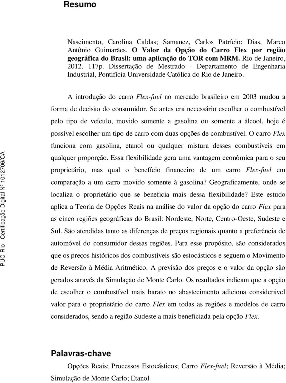 A introdução do carro Flex-fuel no mercado brasileiro em 2003 mudou a forma de decisão do consumidor.