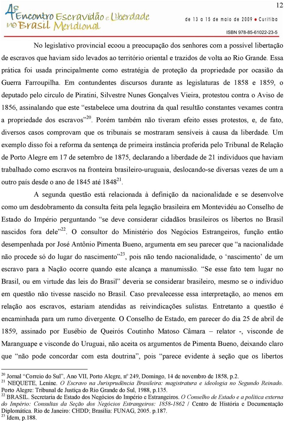 Em contundentes discursos durante as legislaturas de 1858 e 1859, o deputado pelo círculo de Piratini, Silvestre Nunes Gonçalves Vieira, protestou contra o Aviso de 1856, assinalando que este