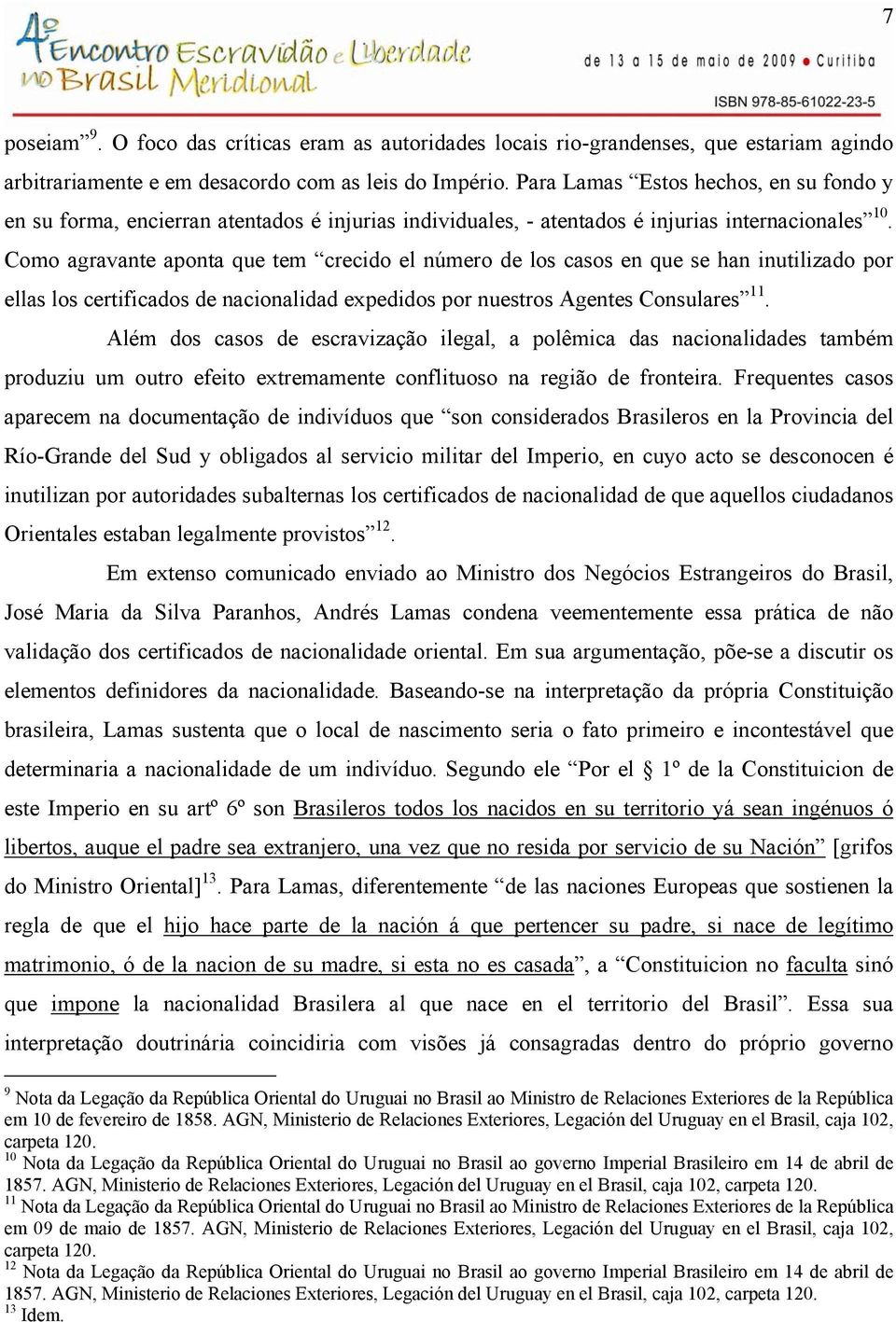 Como agravante aponta que tem crecido el número de los casos en que se han inutilizado por ellas los certificados de nacionalidad expedidos por nuestros Agentes Consulares 11.