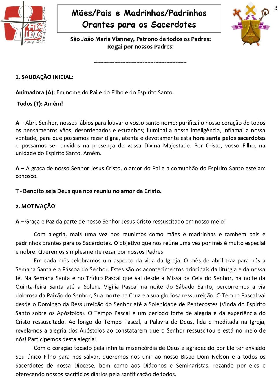 A Abri, Senhor, nossos lábios para louvar o vosso santo nome; purificai o nosso coração de todos os pensamentos vãos, desordenados e estranhos; iluminai a nossa inteligência, inflamai a nossa