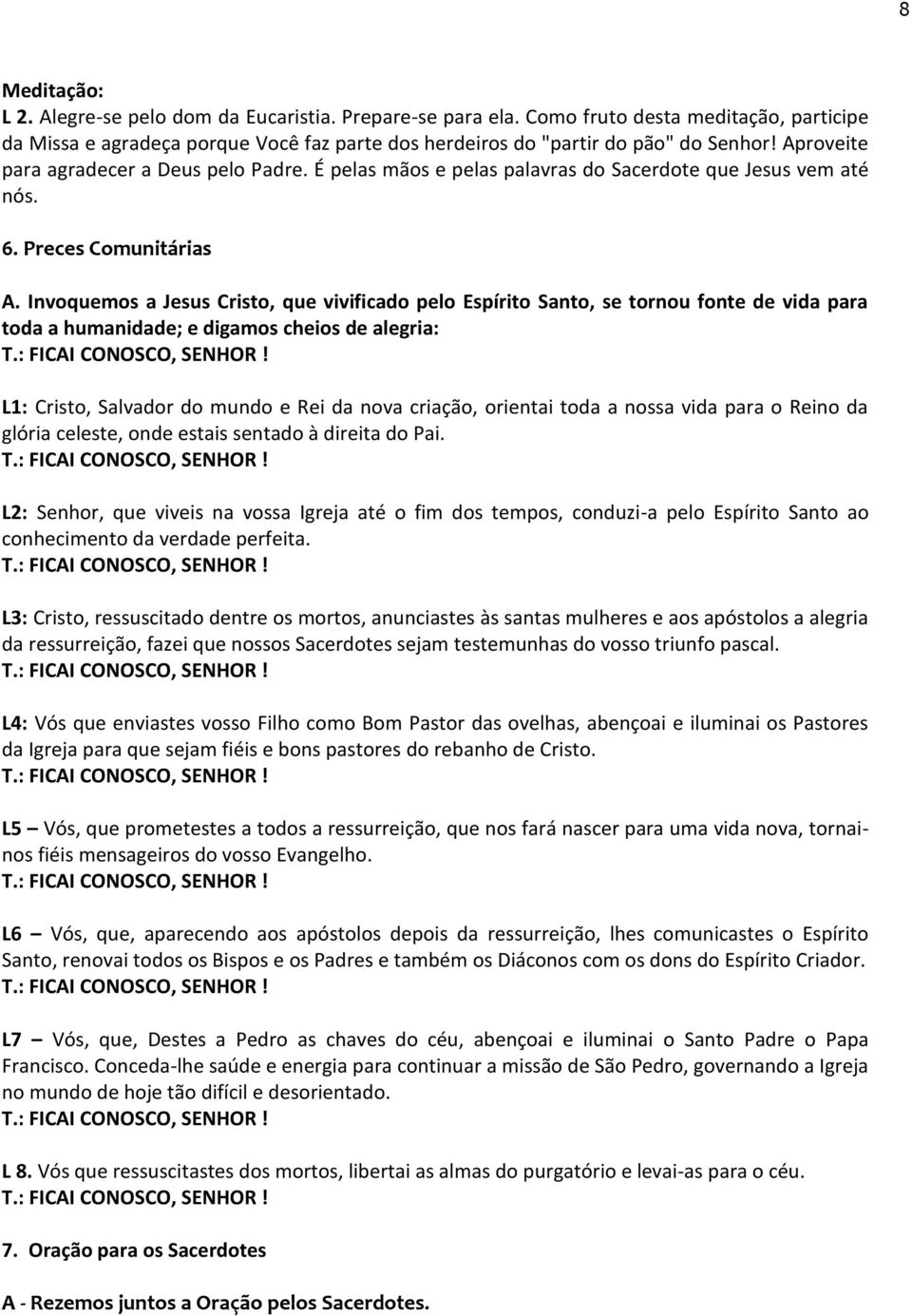 Invoquemos a Jesus Cristo, que vivificado pelo Espírito Santo, se tornou fonte de vida para toda a humanidade; e digamos cheios de alegria: L1: Cristo, Salvador do mundo e Rei da nova criação,