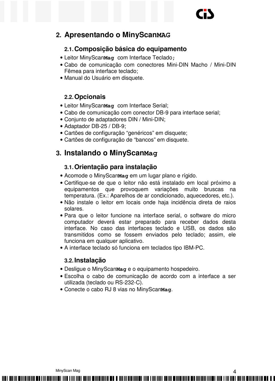 2. Opcionais Leitor MinyScanMag com Interface Serial; Cabo de comunicação com conector DB-9 para interface serial; Conjunto de adaptadores DIN / Mini-DIN; Adaptador DB-25 / DB-9; Cartões de