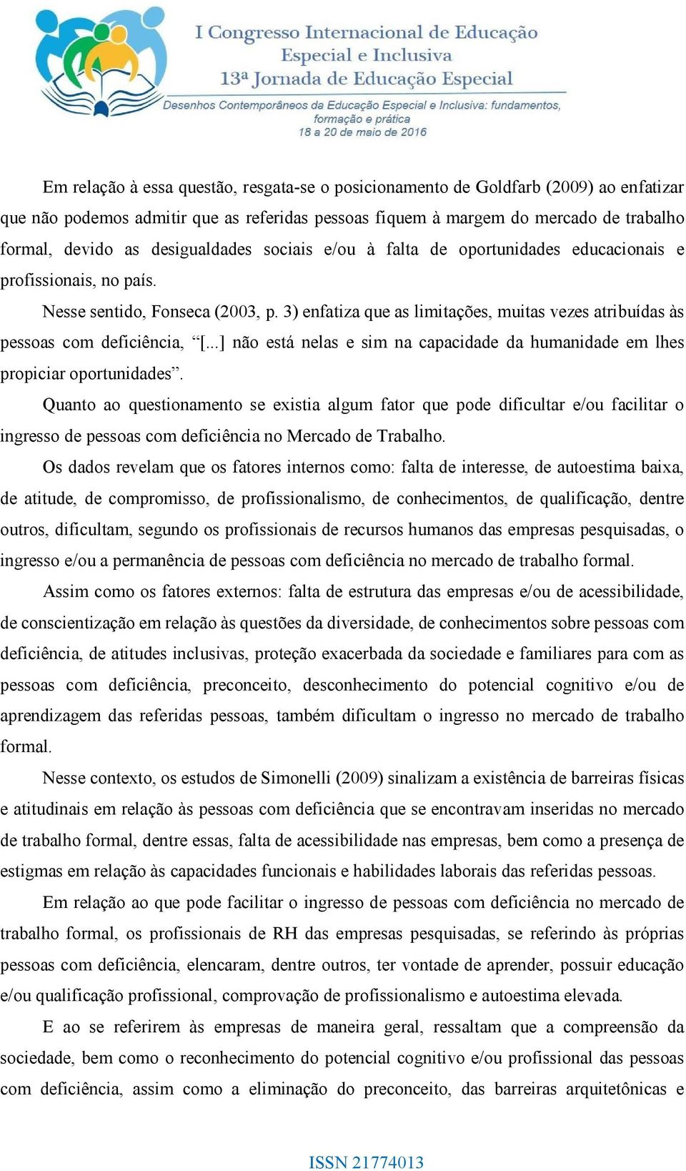 3) enfatiza que as limitações, muitas vezes atribuídas às pessoas com deficiência, [...] não está nelas e sim na capacidade da humanidade em lhes propiciar oportunidades.