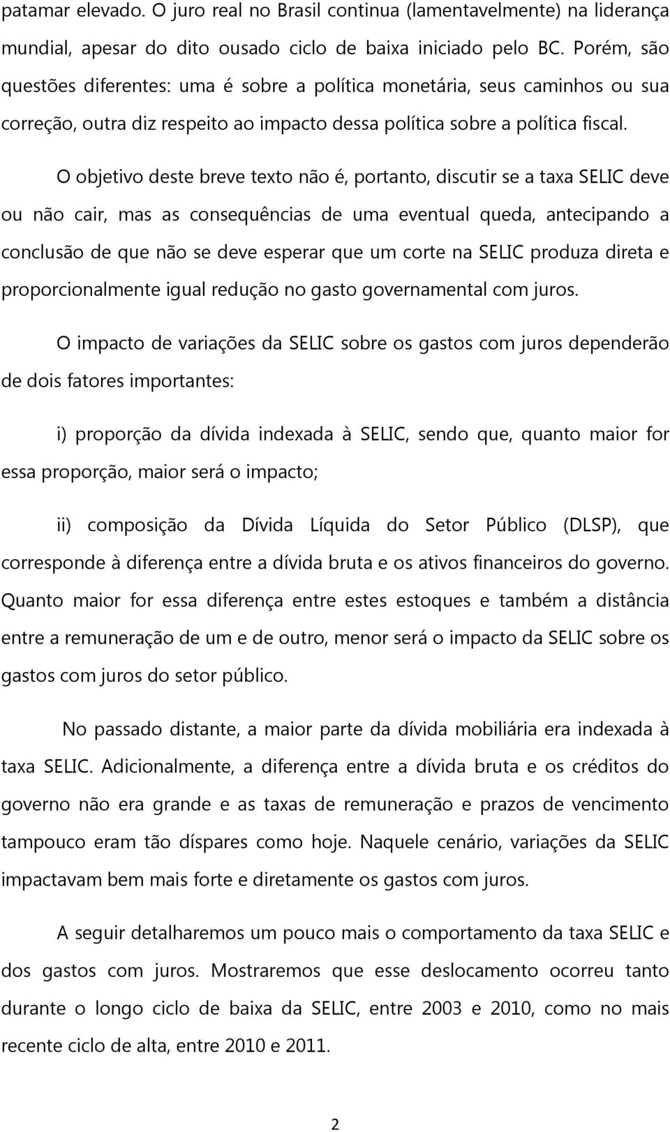 O objetivo deste breve texto não é, portanto, discutir se a taxa SELIC deve ou não cair, mas as consequências de uma eventual queda, antecipando a conclusão de que não se deve esperar que um corte na