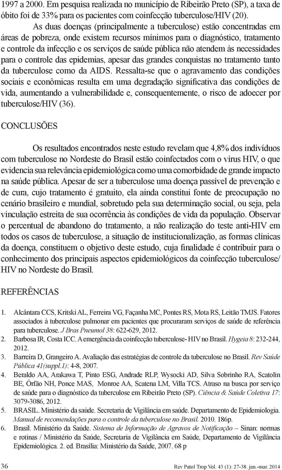 pública não atendem às necessidades para o controle das epidemias, apesar das grandes conquistas no tratamento tanto da tuberculose como da AIDS.