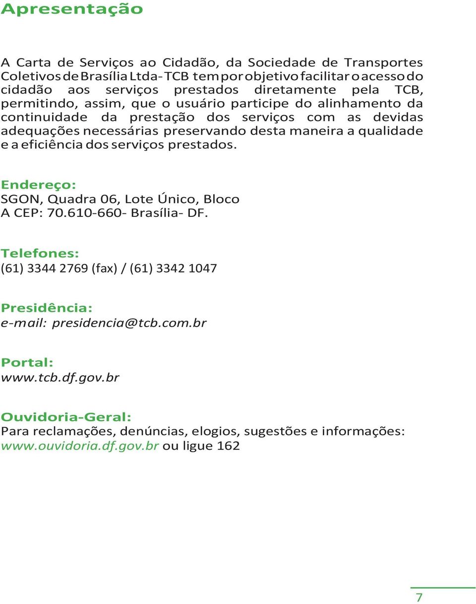 maneira a qualidade e a eficiência dos serviços prestados. Endereço: SGON, Quadra 06, Lote Único, Bloco A CEP: 70.610-660- Brasília- DF.