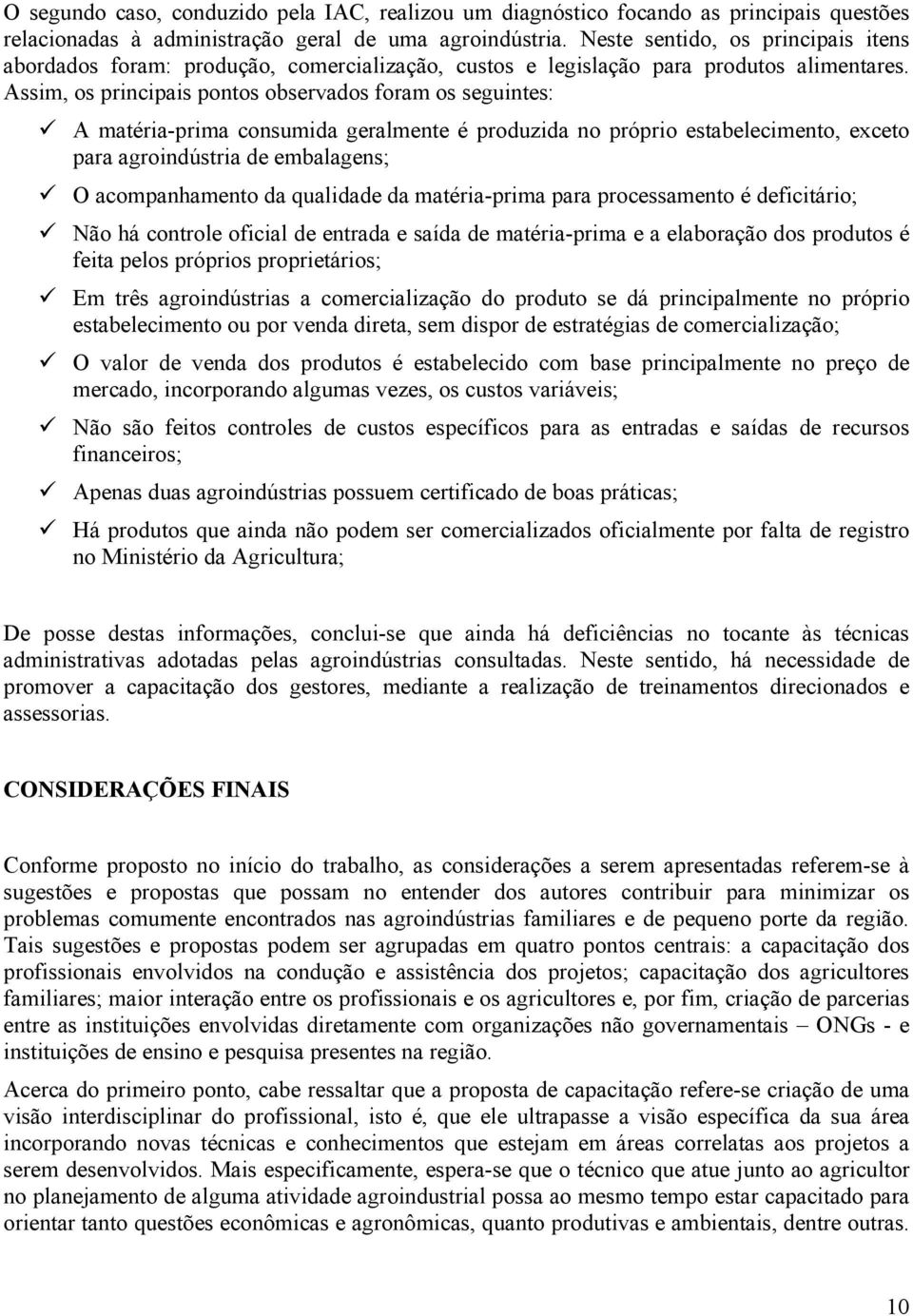 Assim, os principais pontos observados foram os seguintes: A matéria-prima consumida geralmente é produzida no próprio estabelecimento, exceto para agroindústria de embalagens; O acompanhamento da