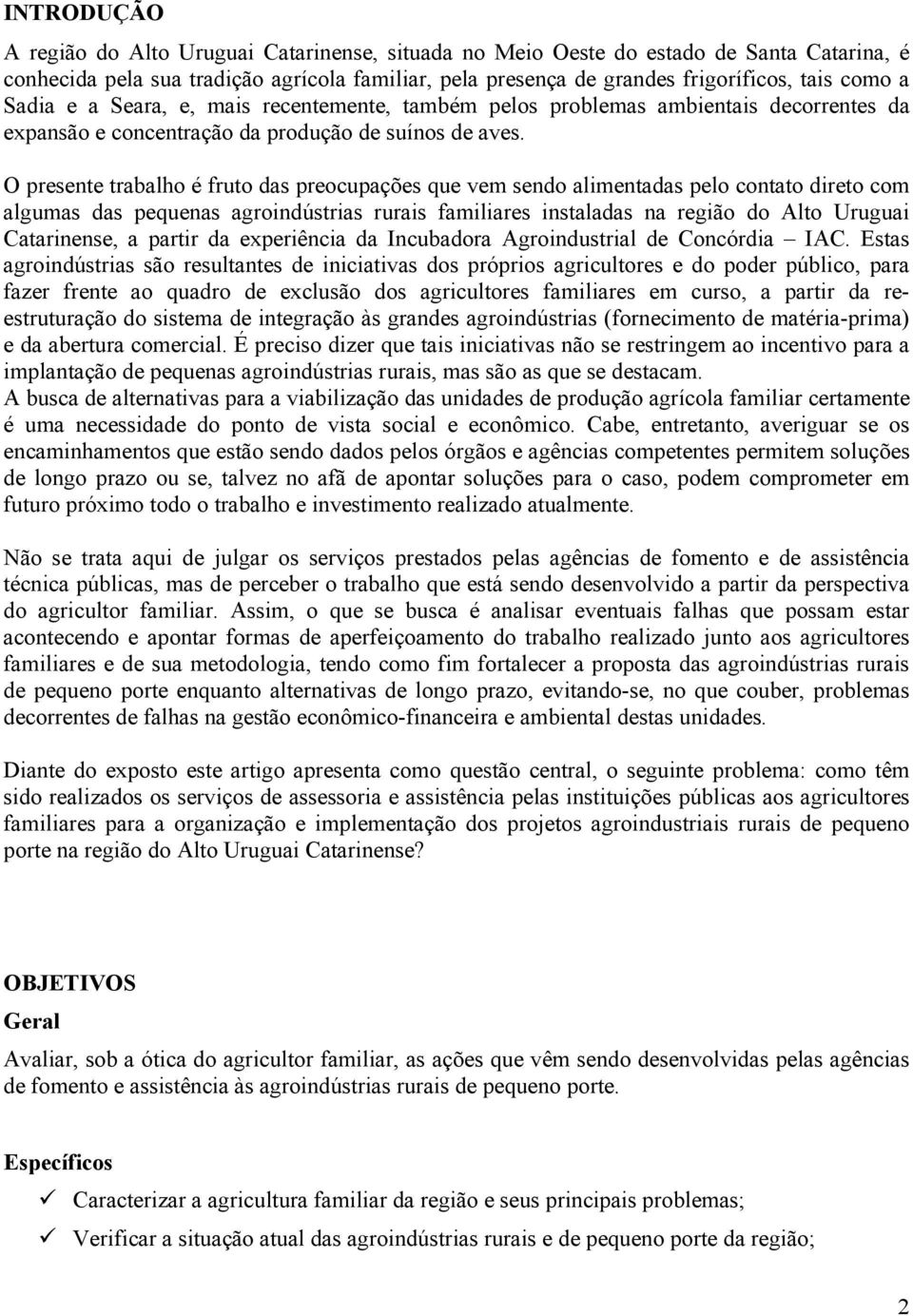 O presente trabalho é fruto das preocupações que vem sendo alimentadas pelo contato direto com algumas das pequenas agroindústrias rurais familiares instaladas na região do Alto Uruguai Catarinense,