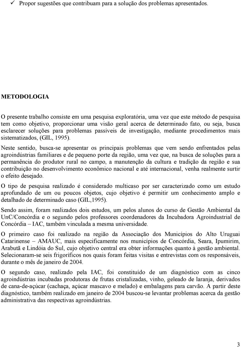 esclarecer soluções para problemas passíveis de investigação, mediante procedimentos mais sistematizados, (GIL, 1995).