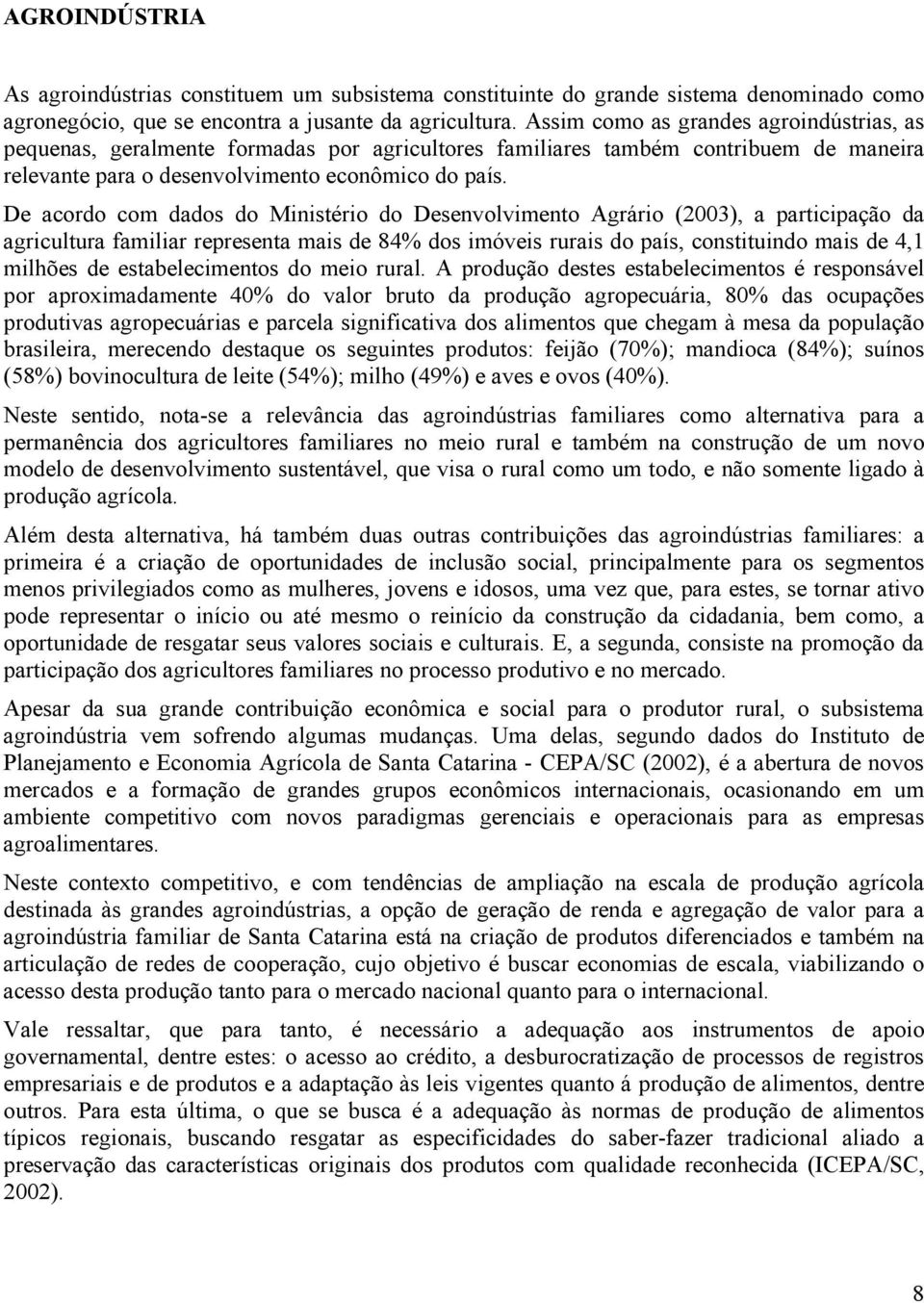 De acordo com dados do Ministério do Desenvolvimento Agrário (2003), a participação da agricultura familiar representa mais de 84% dos imóveis rurais do país, constituindo mais de 4,1 milhões de