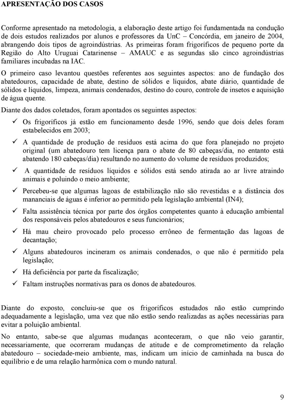 As primeiras foram frigoríficos de pequeno porte da Região do Alto Uruguai Catarinense AMAUC e as segundas são cinco agroindústrias familiares incubadas na IAC.