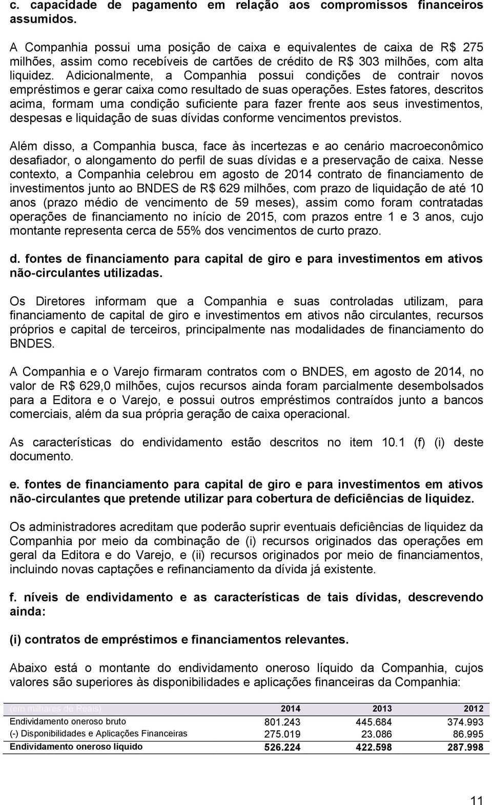 Adicionalmente, a Companhia possui condições de contrair novos empréstimos e gerar caixa como resultado de suas operações.