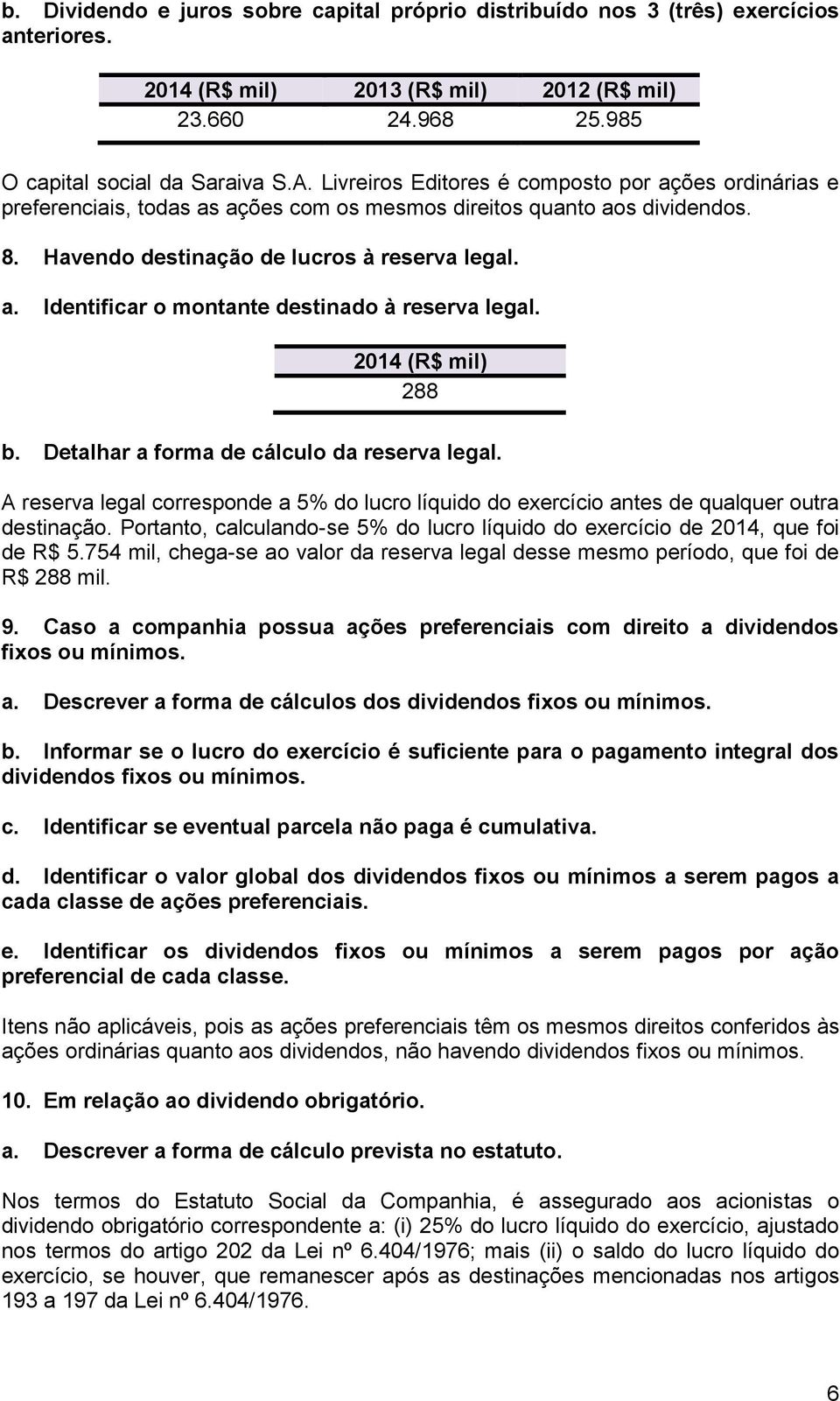 2014 (R$ mil) 288 b. Detalhar a forma de cálculo da reserva legal. A reserva legal corresponde a 5% do lucro líquido do exercício antes de qualquer outra destinação.