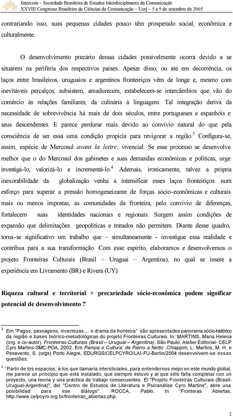 Apesar disso, ou até em decorrência, os laços entre brasileiros, uruguaios e argentinos fronteiriços vêm de longe e, mesmo com inevitáveis percalços, subsistem, amadurecem, estabelecem-se