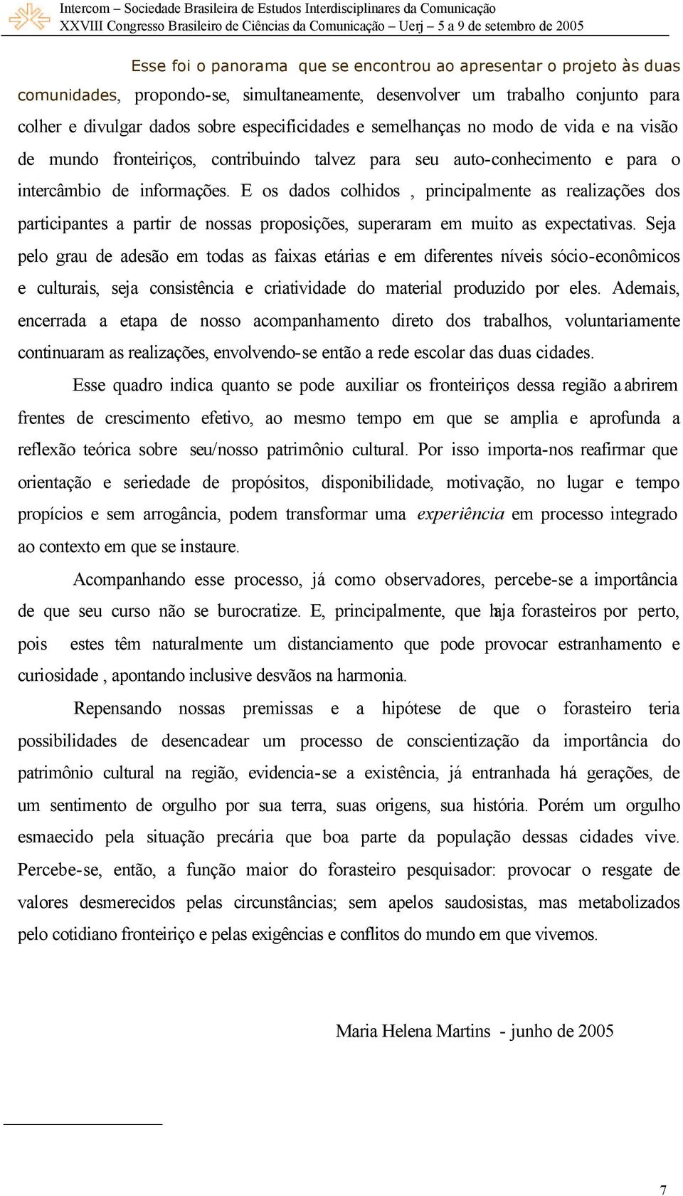 E os dados colhidos, principalmente as realizações dos participantes a partir de nossas proposições, superaram em muito as expectativas.