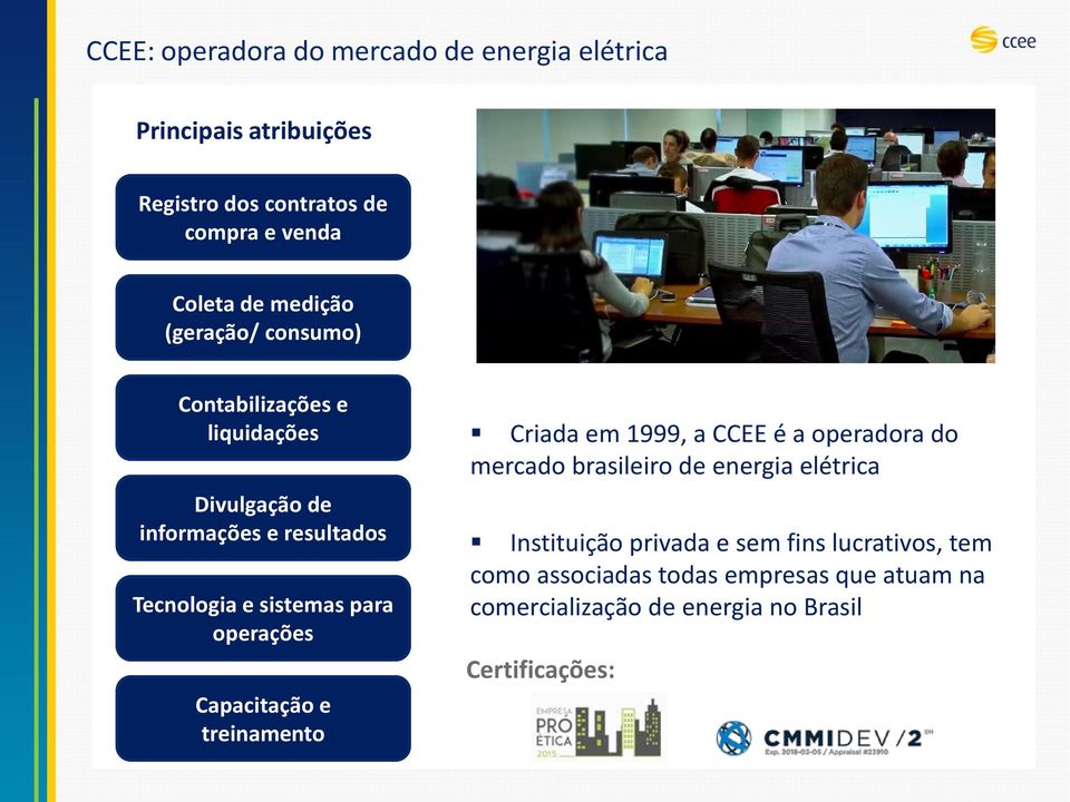 operações Capacitação e treinamento Criada em 1999, a CCEE é a operadora do mercado brasileiro de energia elétrica