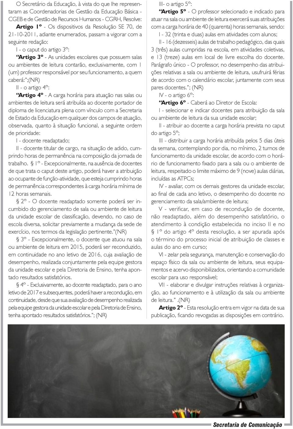 contarão, exclusivamente, com 1 (um) professor responsável por seu funcionamento, a quem caberá: ;(NR) II - o artigo 4º: Artigo 4º - A carga horária para atuação nas salas ambientes de leitura será