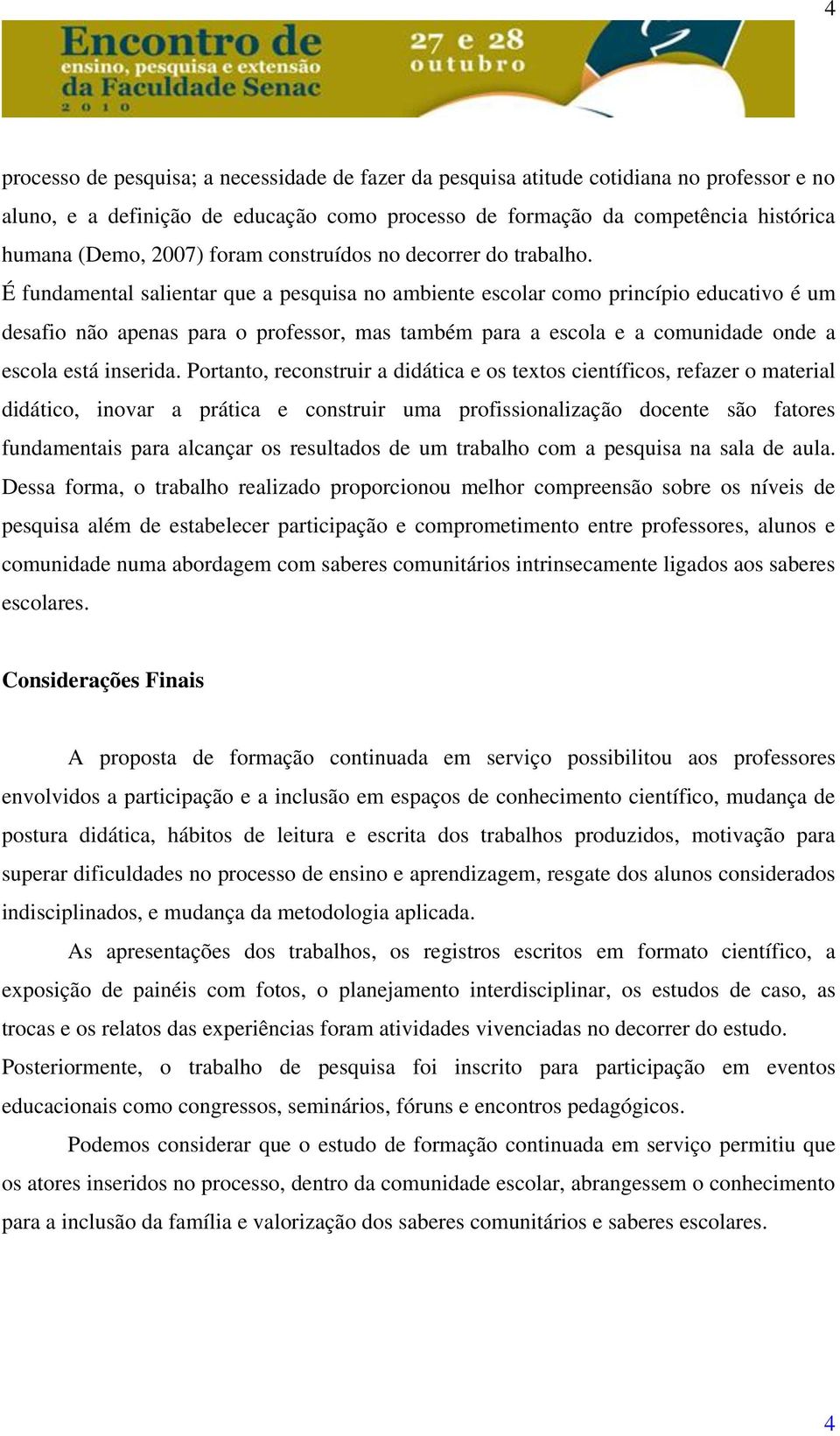 É fundamental salientar que a pesquisa no ambiente escolar como princípio educativo é um desafio não apenas para o professor, mas também para a escola e a comunidade onde a escola está inserida.