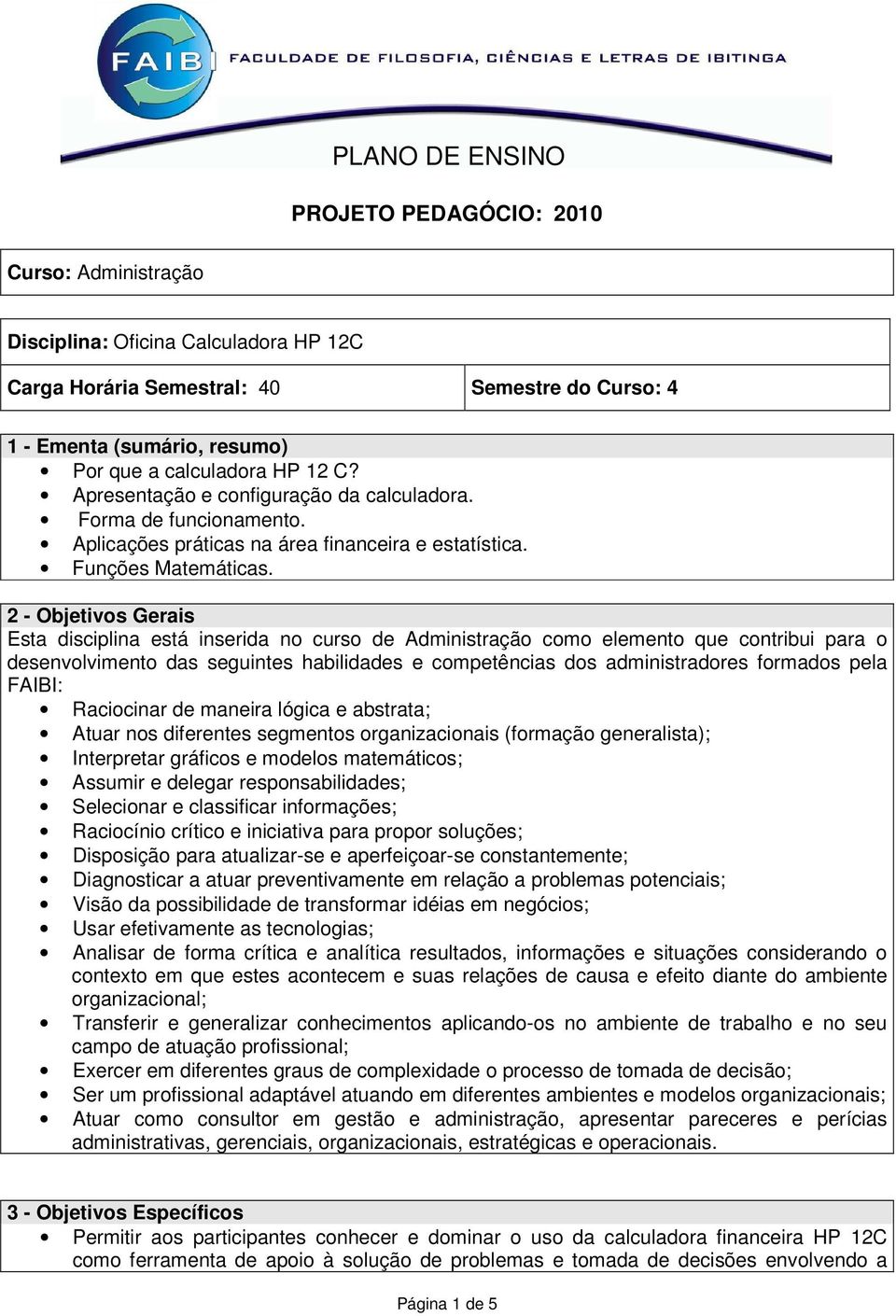 2 - Objetivos Gerais Esta disciplina está inserida no curso de Administração como elemento que contribui para o desenvolvimento das seguintes habilidades e competências dos administradores formados