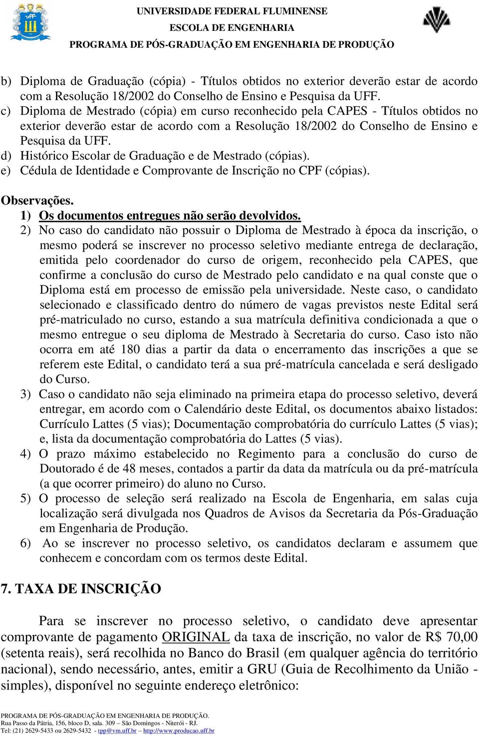 d) Histórico Escolar de Graduação e de Mestrado (cópias). e) Cédula de Identidade e Comprovante de Inscrição no CPF (cópias). Observações. 1) Os documentos entregues não serão devolvidos.