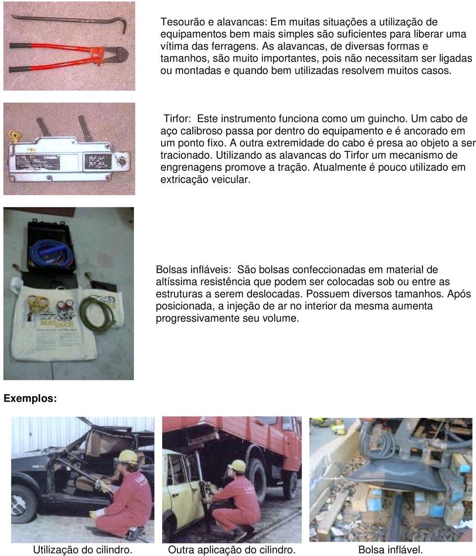 Tirfor: Este instrumento funciona como um guincho. Um cabo de aço calibroso passa por dentro do equipamento e é ancorado em um ponto fixo.