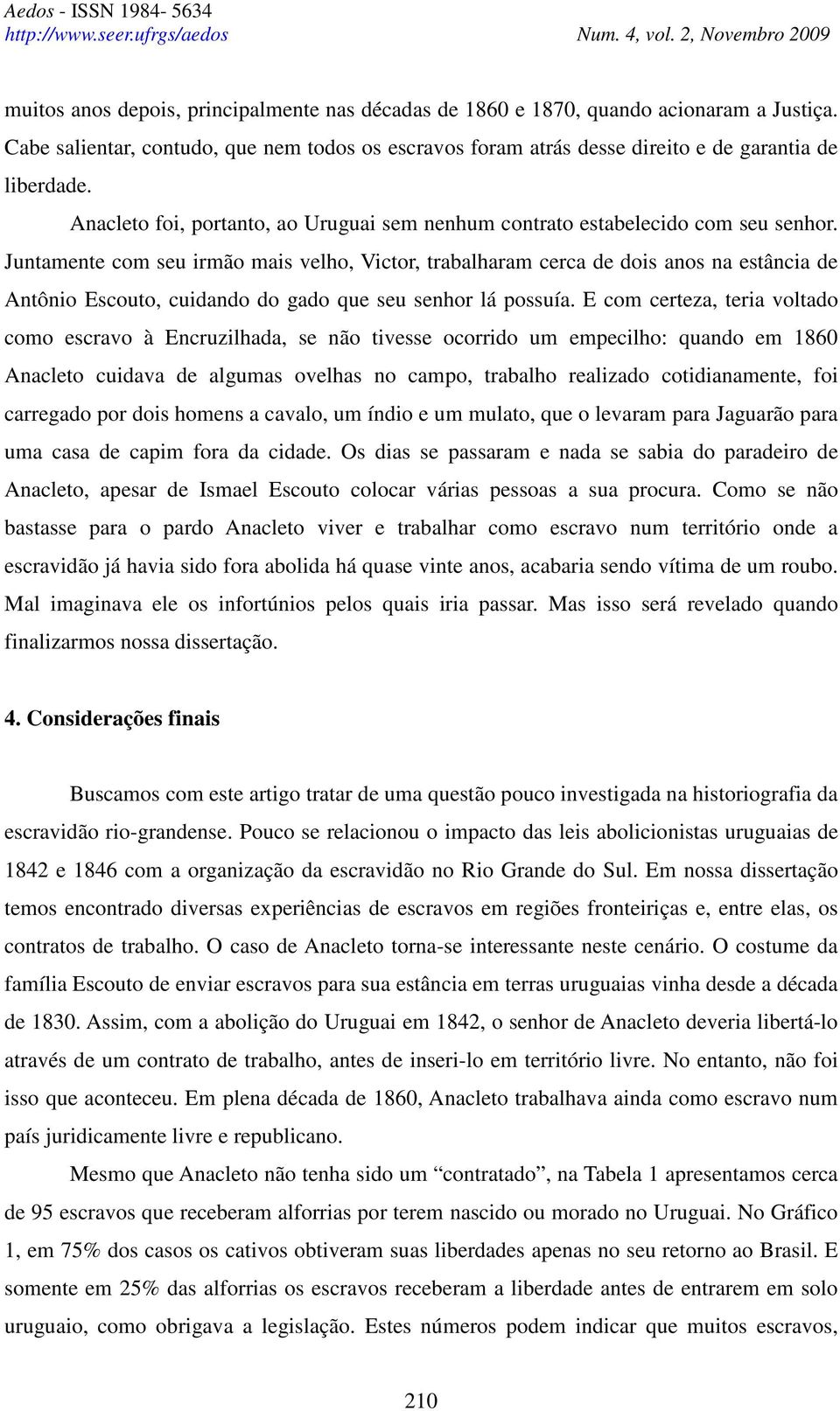 Juntamente com seu irmão mais velho, Victor, trabalharam cerca de dois anos na estância de Antônio Escouto, cuidando do gado que seu senhor lá possuía.