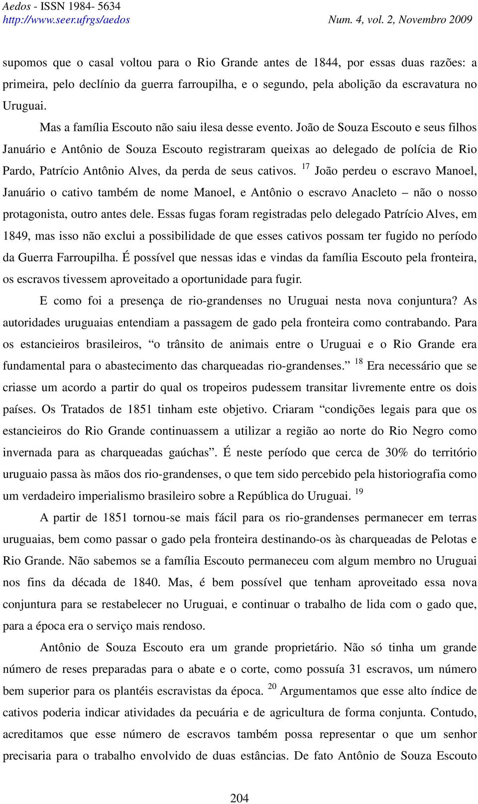 João de Souza Escouto e seus filhos Januário e Antônio de Souza Escouto registraram queixas ao delegado de polícia de Rio Pardo, Patrício Antônio Alves, da perda de seus cativos.