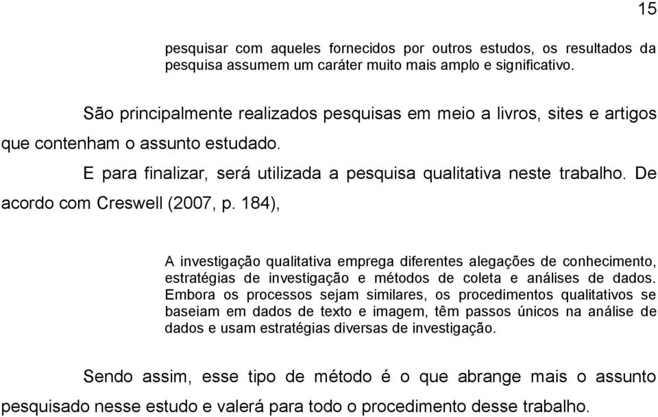 De acordo com Creswell (2007, p. 184), A investigação qualitativa emprega diferentes alegações de conhecimento, estratégias de investigação e métodos de coleta e análises de dados.