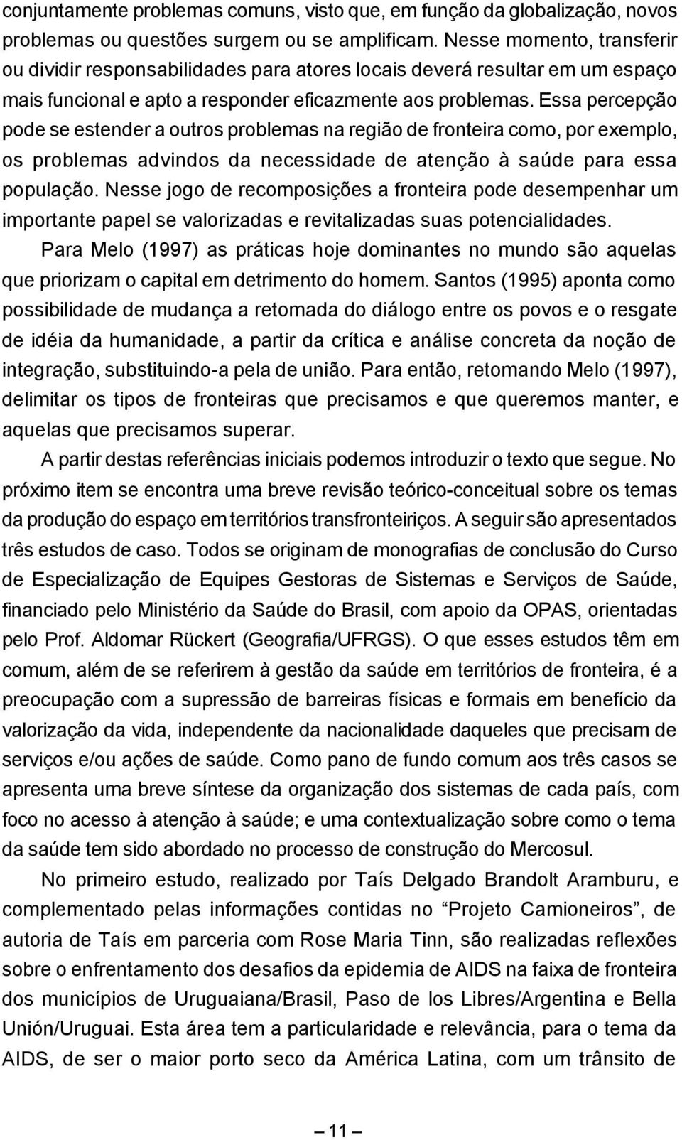 Essa percepção pode se estender a outros problemas na região de fronteira como, por exemplo, os problemas advindos da necessidade de atenção à saúde para essa população.